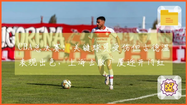 CBA总决赛：关键球员受伤但古德温表现出色，上海击败广厦迎开门红