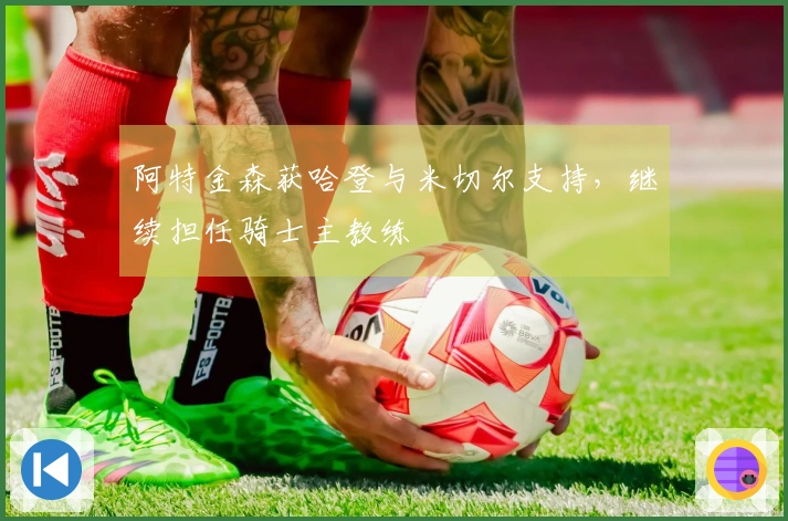 阿特金森获哈登与米切尔支持,继续担任骑士主教练